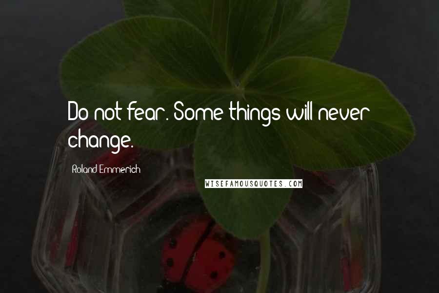 Roland Emmerich Quotes: Do not fear. Some things will never change.