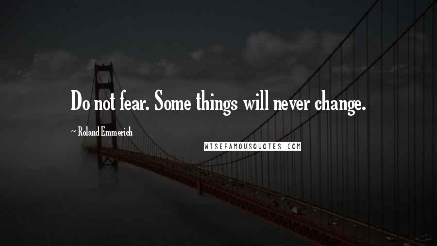 Roland Emmerich Quotes: Do not fear. Some things will never change.