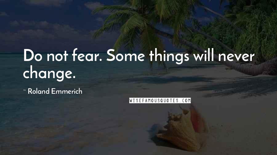 Roland Emmerich Quotes: Do not fear. Some things will never change.