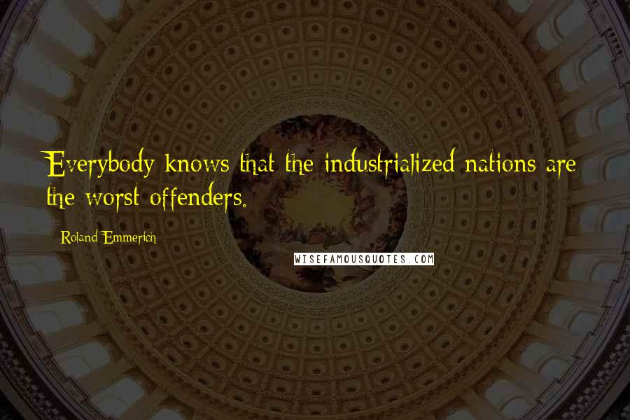 Roland Emmerich Quotes: Everybody knows that the industrialized nations are the worst offenders.