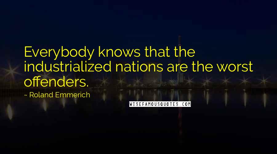 Roland Emmerich Quotes: Everybody knows that the industrialized nations are the worst offenders.