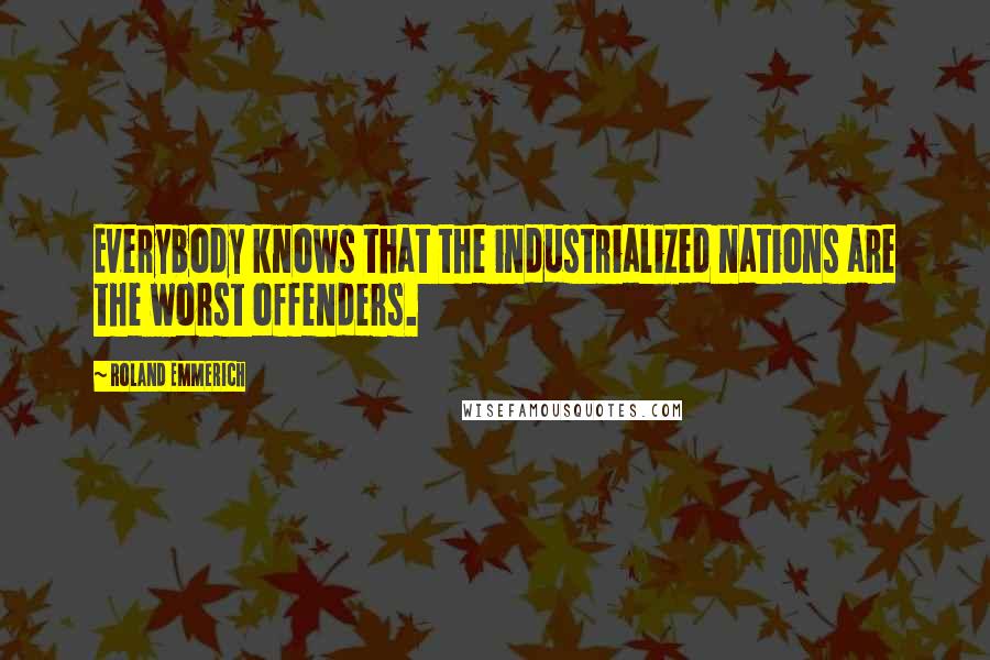 Roland Emmerich Quotes: Everybody knows that the industrialized nations are the worst offenders.