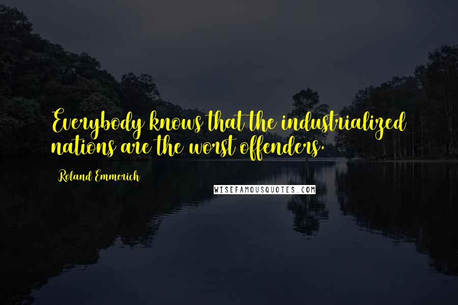 Roland Emmerich Quotes: Everybody knows that the industrialized nations are the worst offenders.