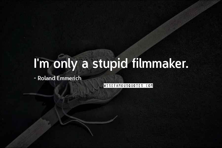 Roland Emmerich Quotes: I'm only a stupid filmmaker.