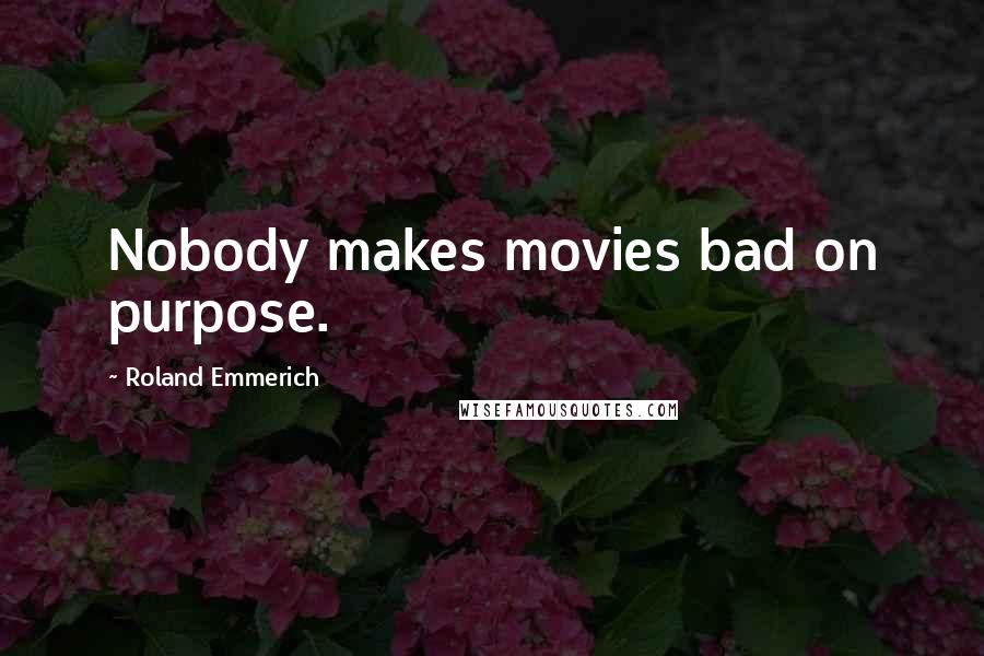 Roland Emmerich Quotes: Nobody makes movies bad on purpose.