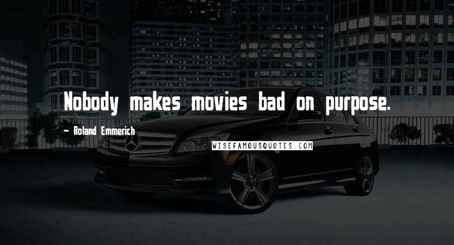 Roland Emmerich Quotes: Nobody makes movies bad on purpose.