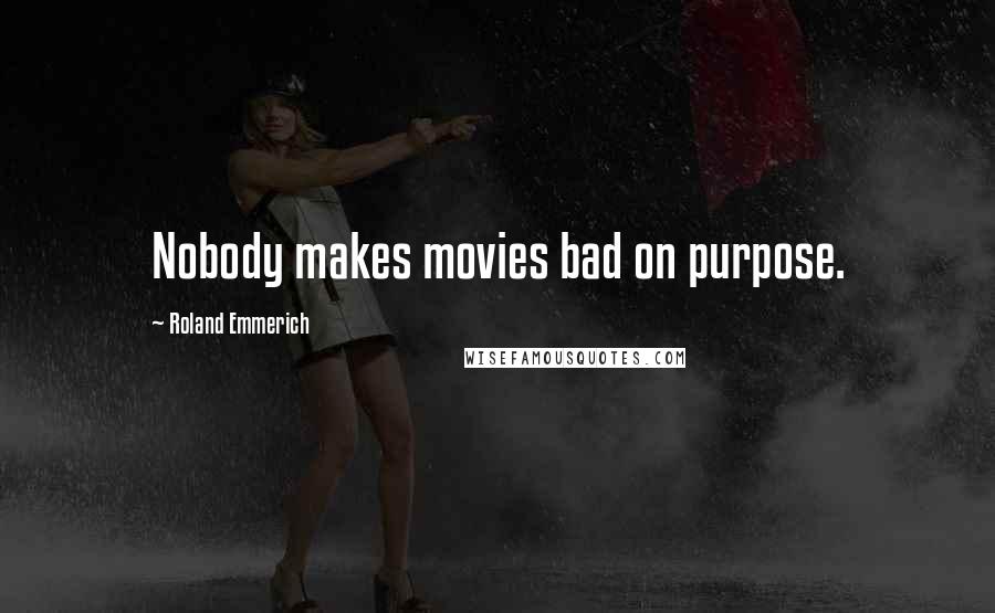 Roland Emmerich Quotes: Nobody makes movies bad on purpose.