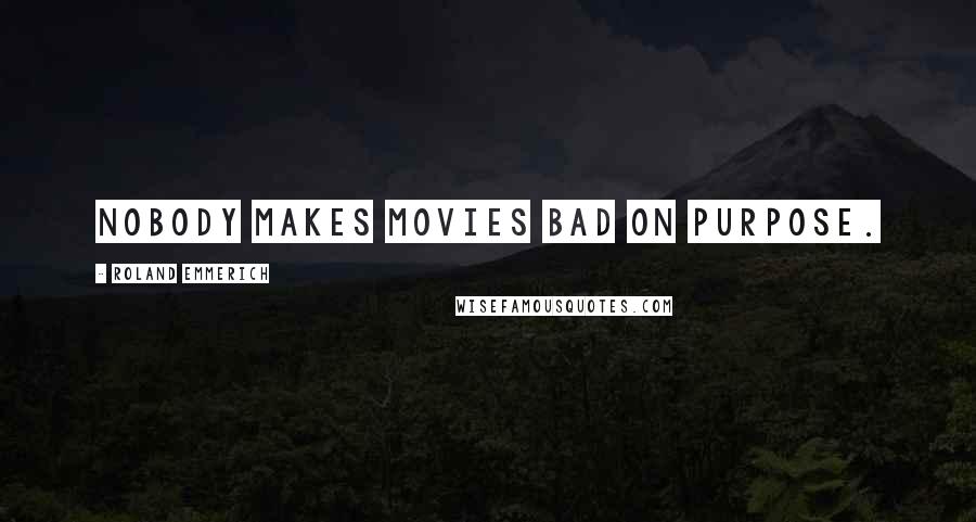 Roland Emmerich Quotes: Nobody makes movies bad on purpose.