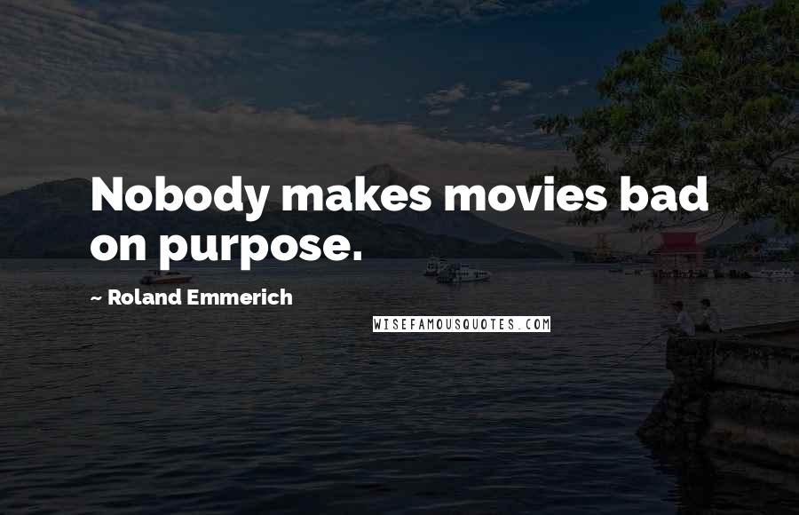 Roland Emmerich Quotes: Nobody makes movies bad on purpose.