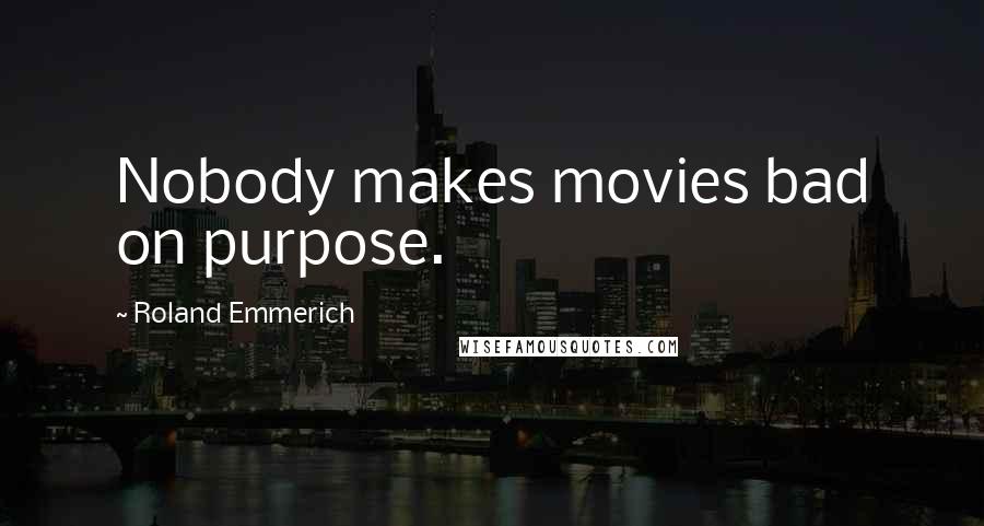 Roland Emmerich Quotes: Nobody makes movies bad on purpose.