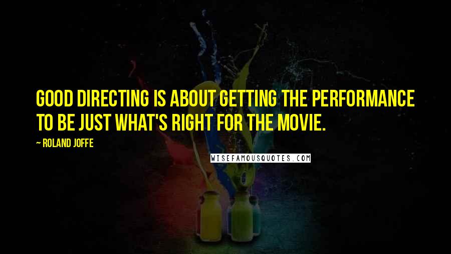 Roland Joffe Quotes: Good directing is about getting the performance to be just what's right for the movie.