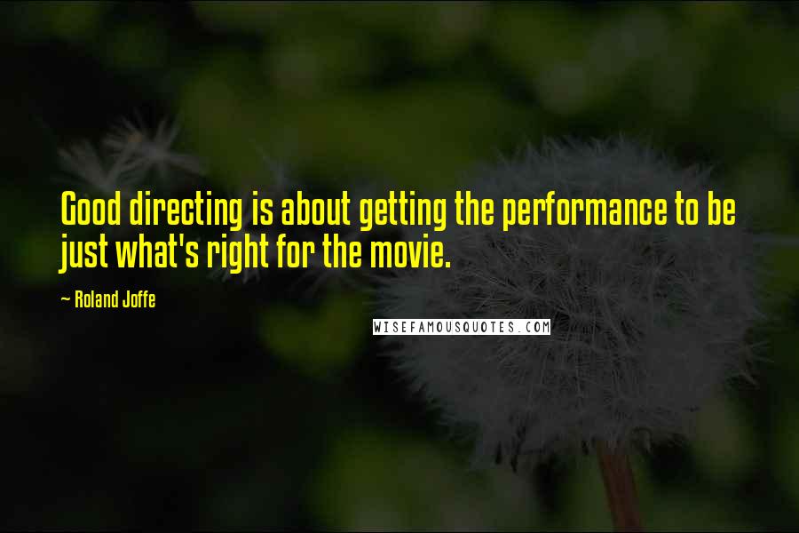 Roland Joffe Quotes: Good directing is about getting the performance to be just what's right for the movie.