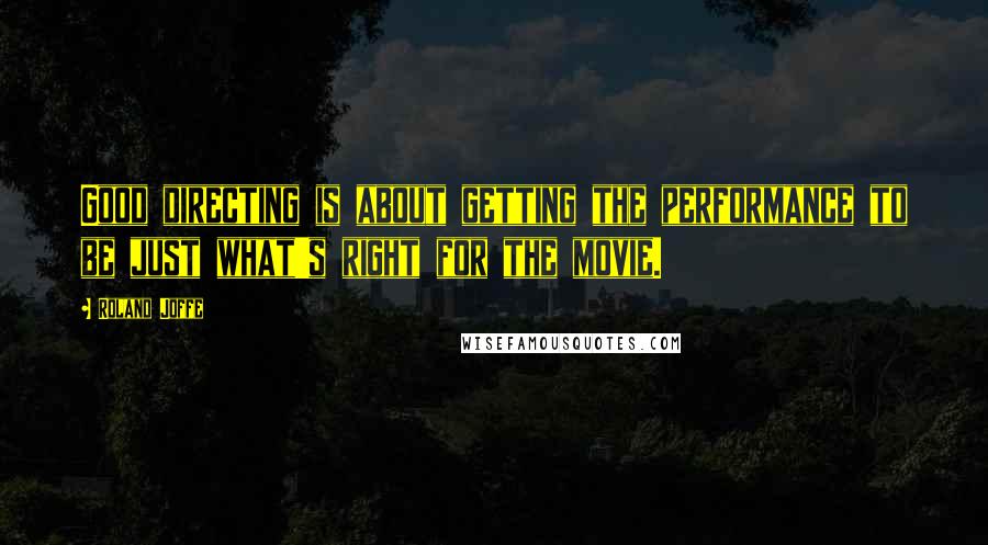 Roland Joffe Quotes: Good directing is about getting the performance to be just what's right for the movie.