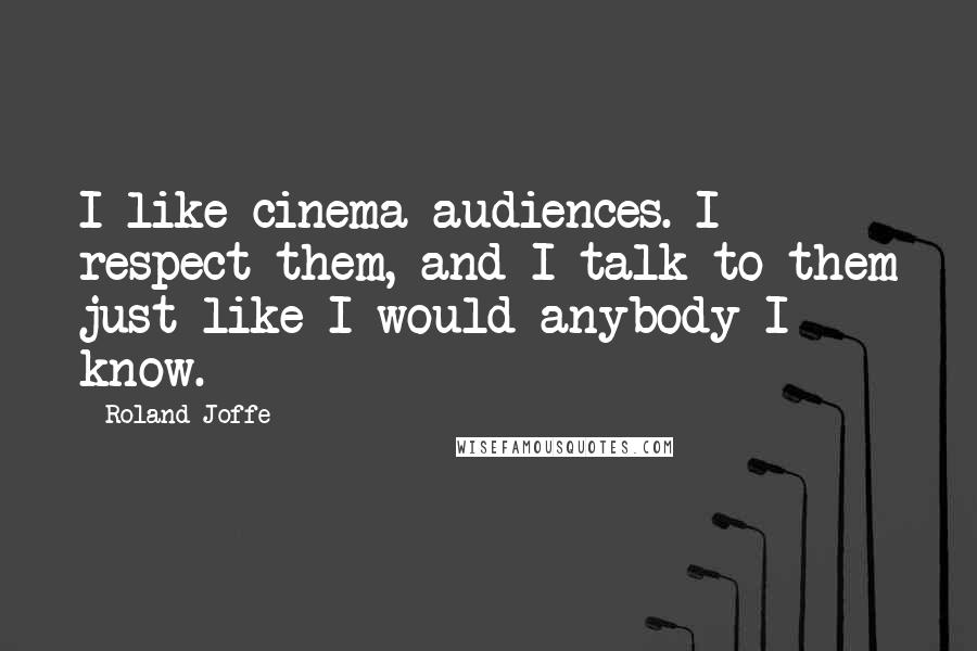 Roland Joffe Quotes: I like cinema audiences. I respect them, and I talk to them just like I would anybody I know.
