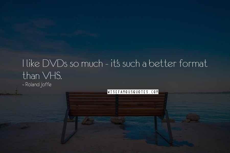 Roland Joffe Quotes: I like DVDs so much - it's such a better format than VHS.