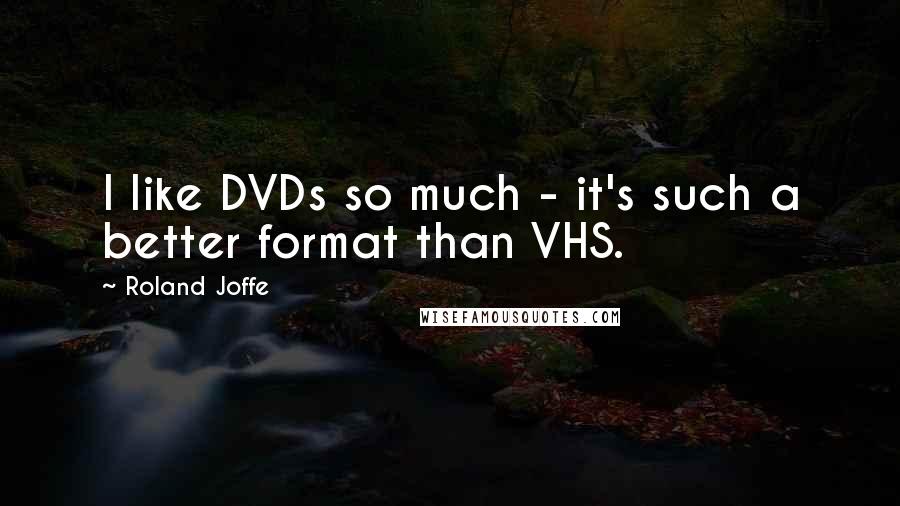 Roland Joffe Quotes: I like DVDs so much - it's such a better format than VHS.