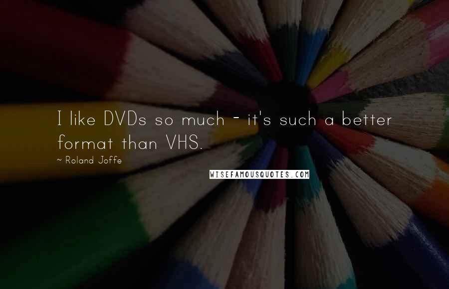 Roland Joffe Quotes: I like DVDs so much - it's such a better format than VHS.