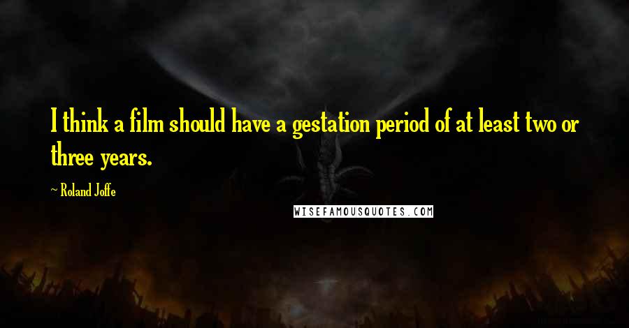 Roland Joffe Quotes: I think a film should have a gestation period of at least two or three years.