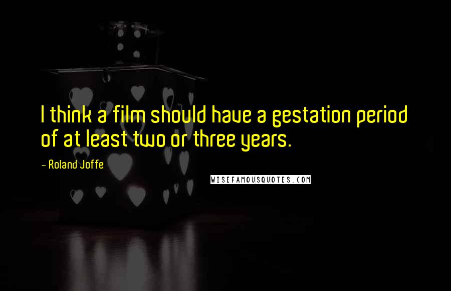 Roland Joffe Quotes: I think a film should have a gestation period of at least two or three years.