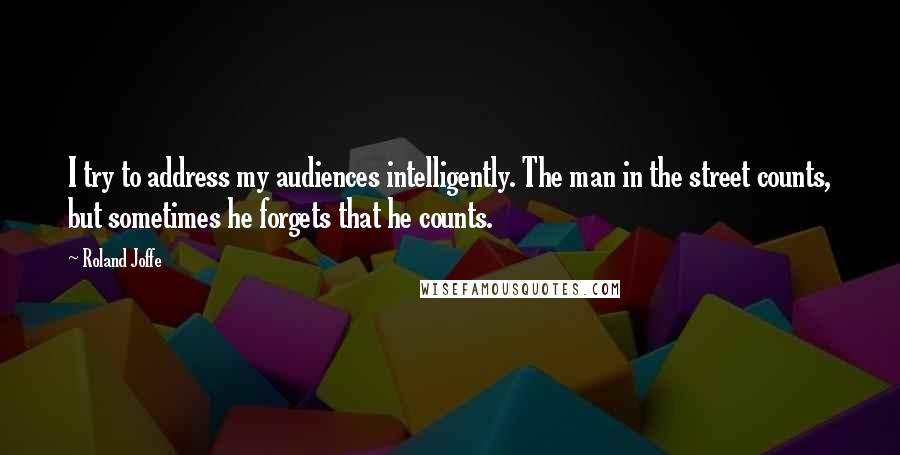 Roland Joffe Quotes: I try to address my audiences intelligently. The man in the street counts, but sometimes he forgets that he counts.