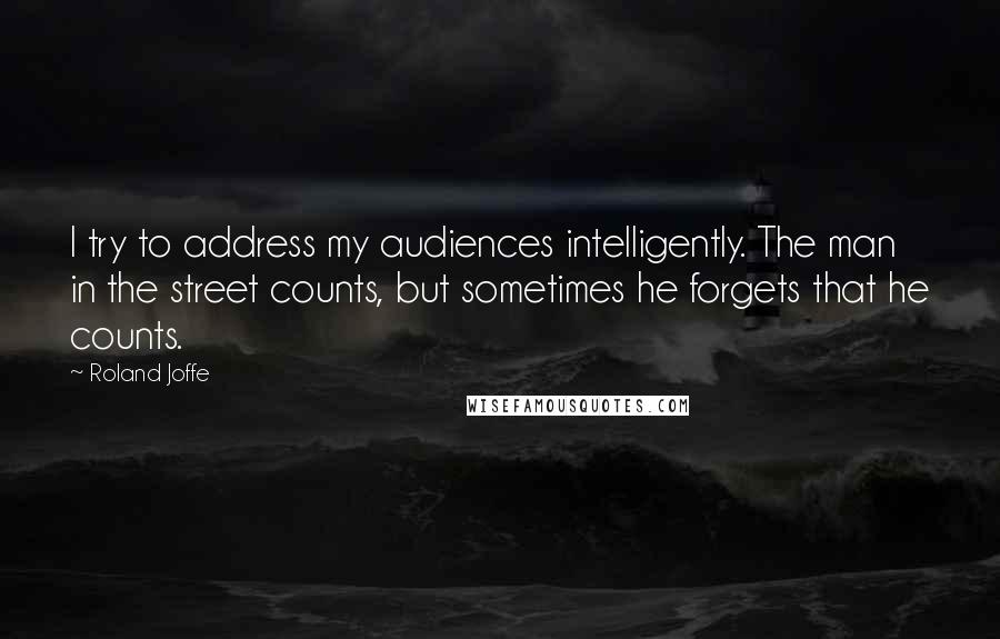 Roland Joffe Quotes: I try to address my audiences intelligently. The man in the street counts, but sometimes he forgets that he counts.