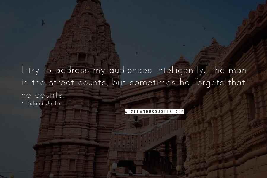 Roland Joffe Quotes: I try to address my audiences intelligently. The man in the street counts, but sometimes he forgets that he counts.