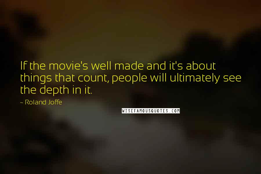 Roland Joffe Quotes: If the movie's well made and it's about things that count, people will ultimately see the depth in it.
