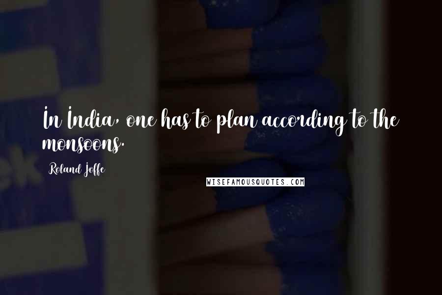 Roland Joffe Quotes: In India, one has to plan according to the monsoons.