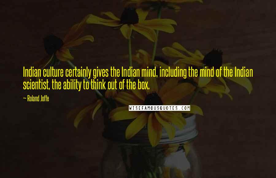 Roland Joffe Quotes: Indian culture certainly gives the Indian mind, including the mind of the Indian scientist, the ability to think out of the box.