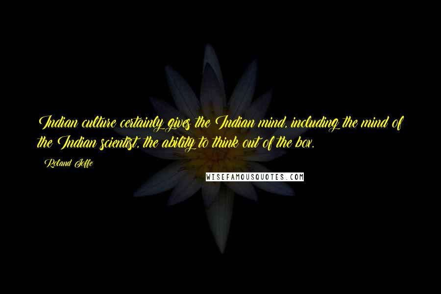 Roland Joffe Quotes: Indian culture certainly gives the Indian mind, including the mind of the Indian scientist, the ability to think out of the box.