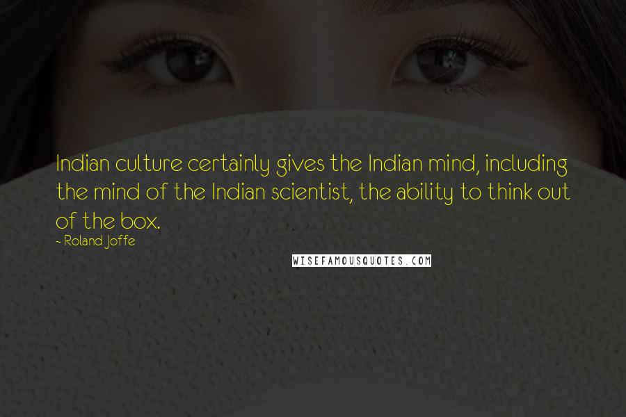 Roland Joffe Quotes: Indian culture certainly gives the Indian mind, including the mind of the Indian scientist, the ability to think out of the box.