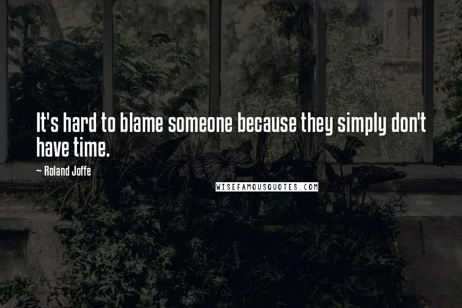 Roland Joffe Quotes: It's hard to blame someone because they simply don't have time.