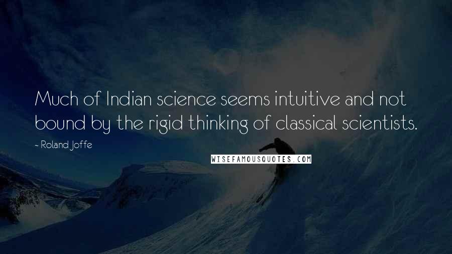 Roland Joffe Quotes: Much of Indian science seems intuitive and not bound by the rigid thinking of classical scientists.