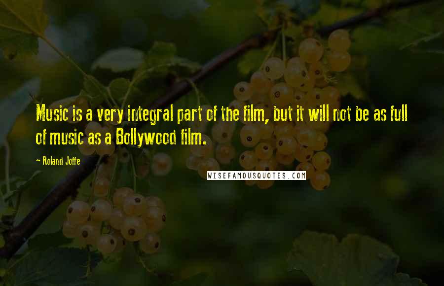 Roland Joffe Quotes: Music is a very integral part of the film, but it will not be as full of music as a Bollywood film.