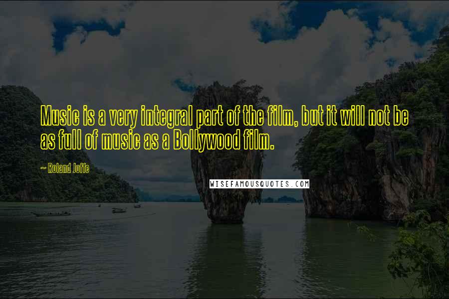 Roland Joffe Quotes: Music is a very integral part of the film, but it will not be as full of music as a Bollywood film.