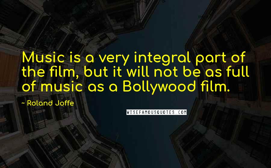 Roland Joffe Quotes: Music is a very integral part of the film, but it will not be as full of music as a Bollywood film.