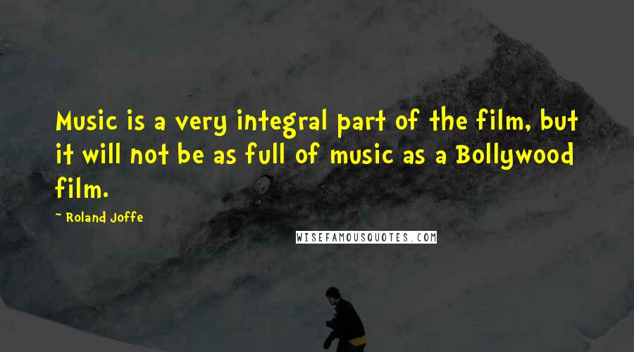 Roland Joffe Quotes: Music is a very integral part of the film, but it will not be as full of music as a Bollywood film.