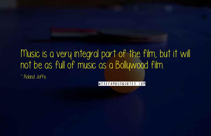 Roland Joffe Quotes: Music is a very integral part of the film, but it will not be as full of music as a Bollywood film.