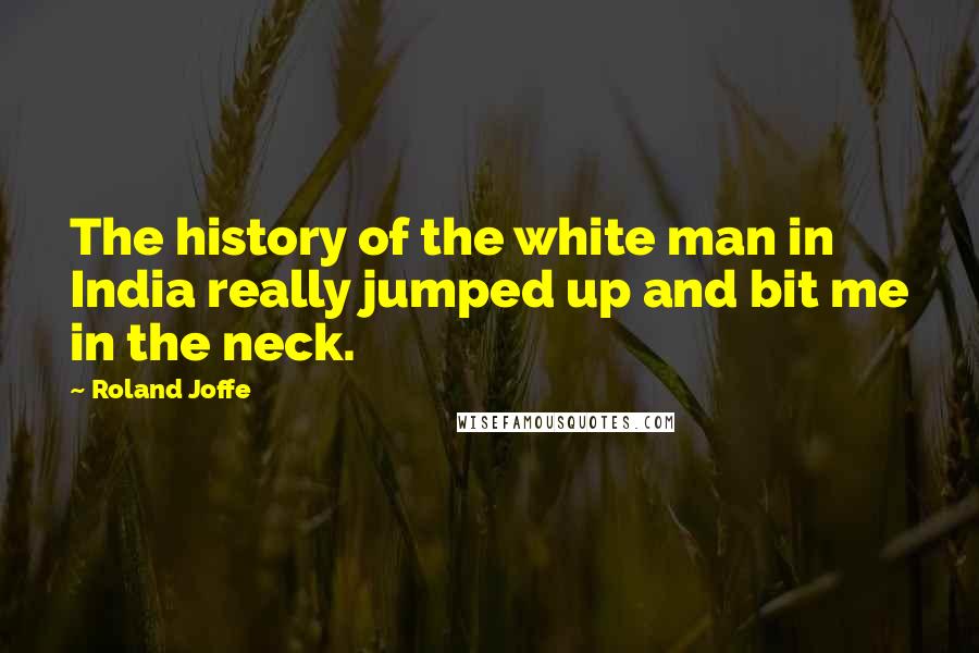 Roland Joffe Quotes: The history of the white man in India really jumped up and bit me in the neck.