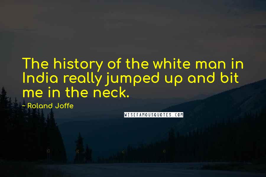 Roland Joffe Quotes: The history of the white man in India really jumped up and bit me in the neck.