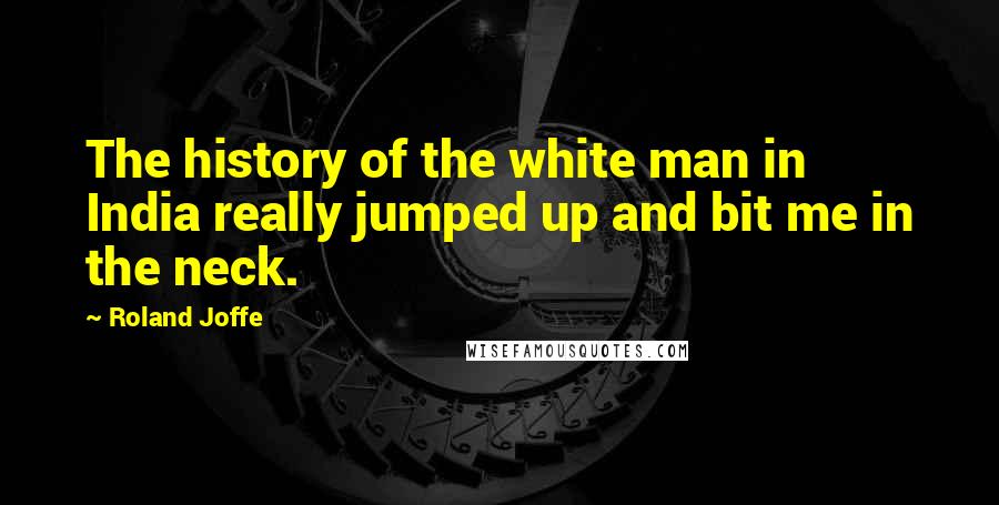 Roland Joffe Quotes: The history of the white man in India really jumped up and bit me in the neck.