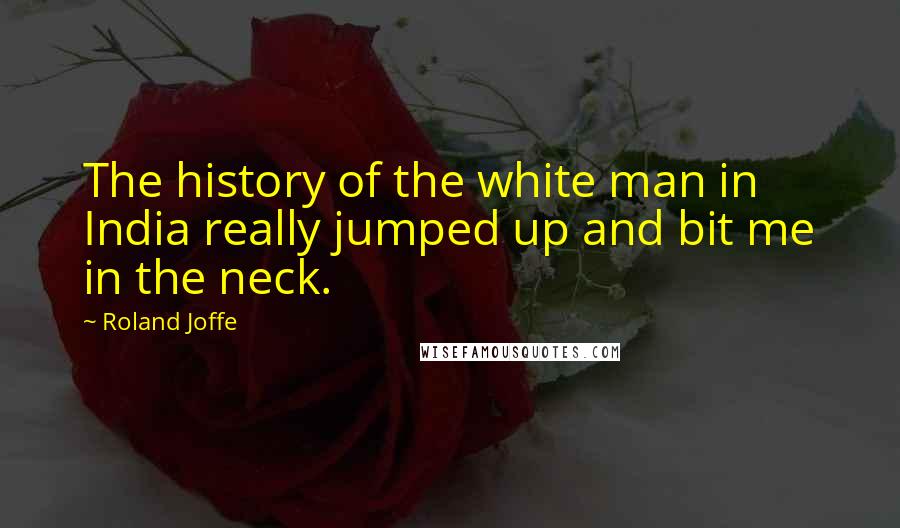 Roland Joffe Quotes: The history of the white man in India really jumped up and bit me in the neck.