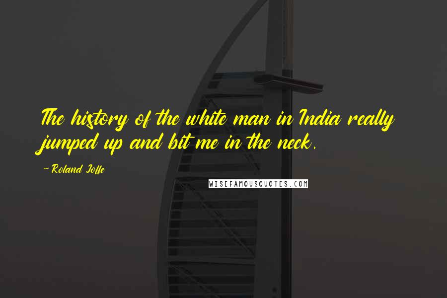 Roland Joffe Quotes: The history of the white man in India really jumped up and bit me in the neck.