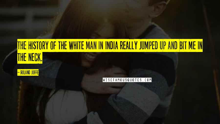 Roland Joffe Quotes: The history of the white man in India really jumped up and bit me in the neck.