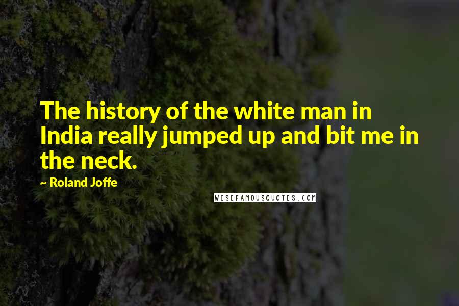 Roland Joffe Quotes: The history of the white man in India really jumped up and bit me in the neck.
