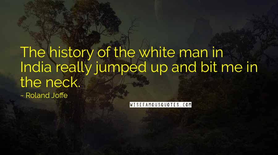 Roland Joffe Quotes: The history of the white man in India really jumped up and bit me in the neck.