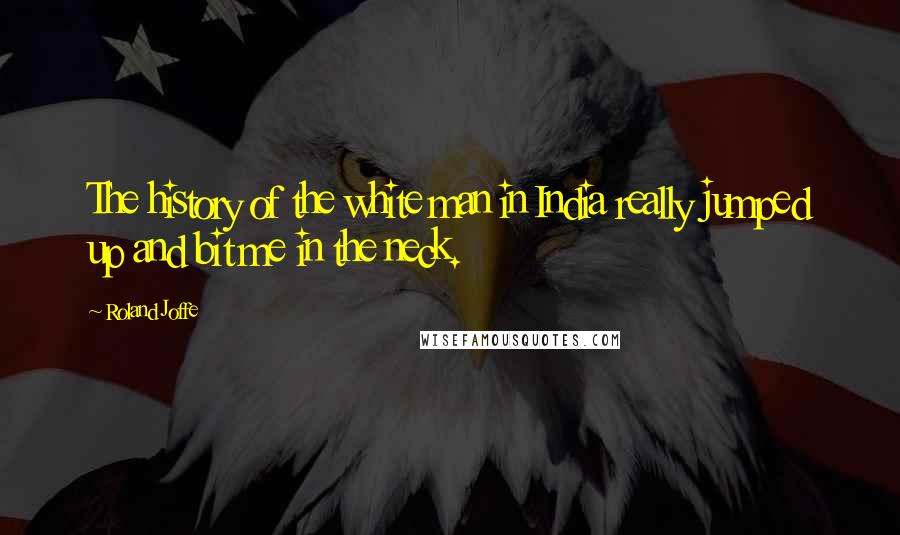 Roland Joffe Quotes: The history of the white man in India really jumped up and bit me in the neck.