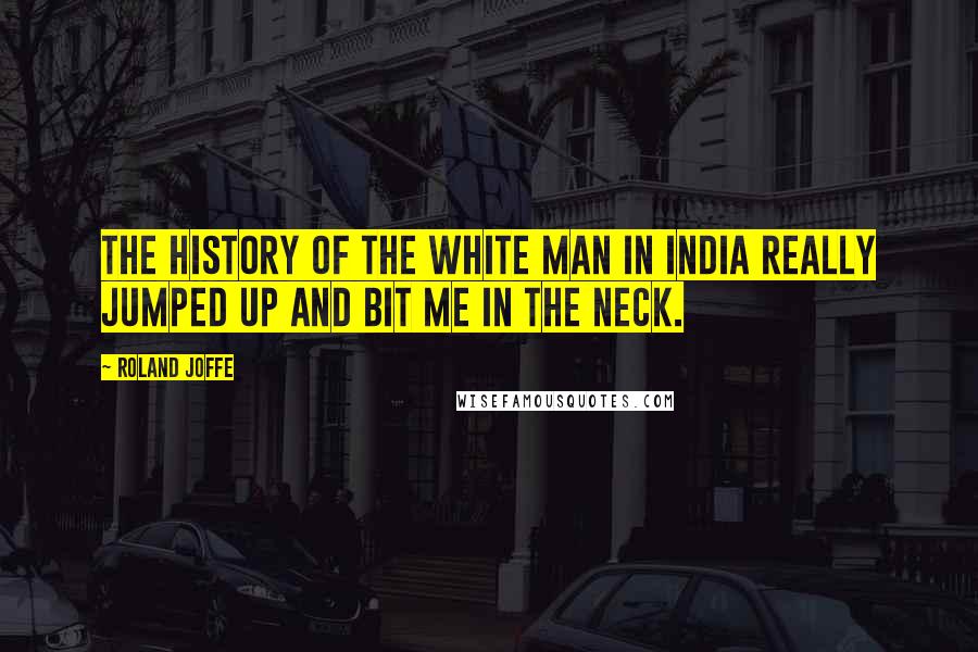 Roland Joffe Quotes: The history of the white man in India really jumped up and bit me in the neck.