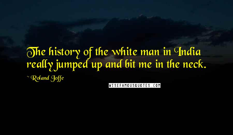 Roland Joffe Quotes: The history of the white man in India really jumped up and bit me in the neck.