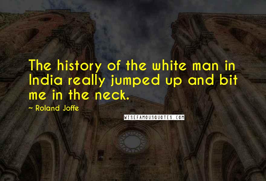 Roland Joffe Quotes: The history of the white man in India really jumped up and bit me in the neck.